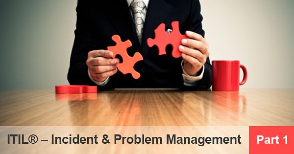 ITIL® – Incident & Problem Management (Part 1)