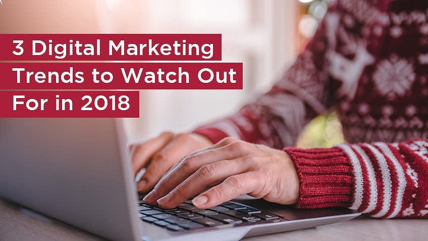 3 Digital Marketing Trends to Watch for in 2018 3 Digital Marketing Trends to Watch for in 2018