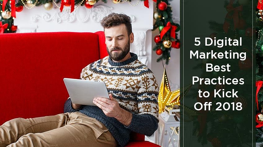 5 Digital Marketing Best Practices to Kick Off 2018 5 Digital Marketing Best Practices to Kick Off 2018