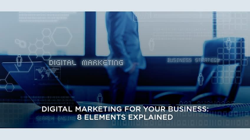 Digital Marketing For Your Business: 8 Elements Explained