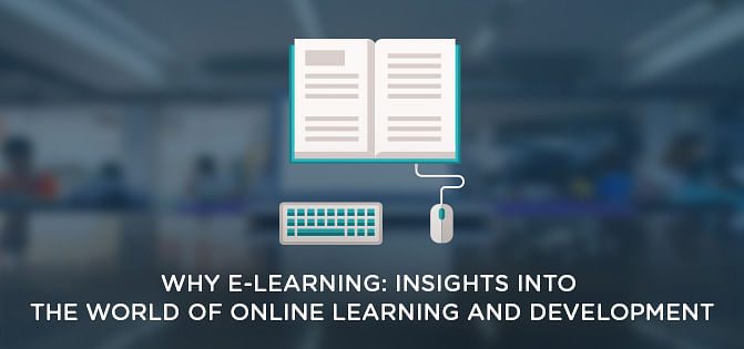 Why E-Learning: Insights Into The World Of Online Learning And Development Why E-Learning: Insights Into The World Of Online Learning And Development