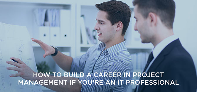 How To Build A Career In Project Management If You Are An IT Professional How To Build A Career In Project Management If You Are An IT Professional