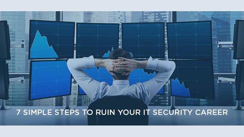 7 Simple Steps to Ruin your IT Security Career