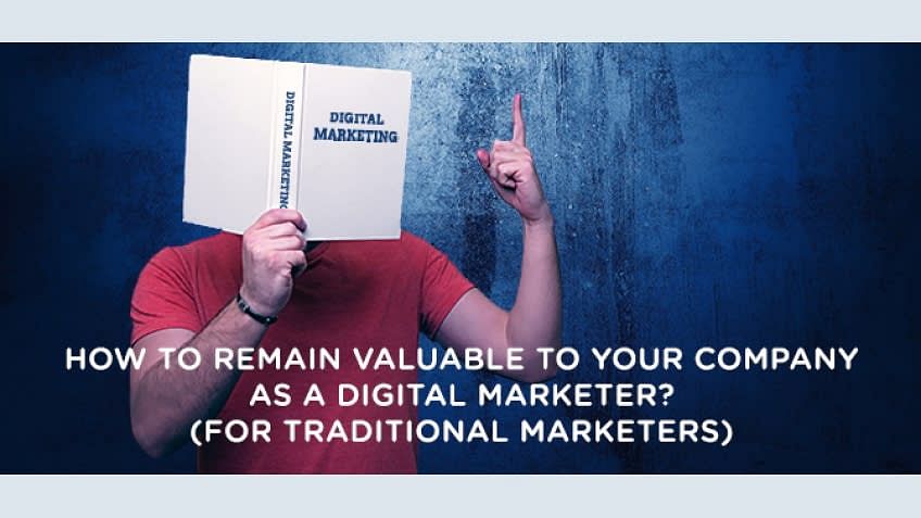 How to remain valuable to your company as a digital marketer? (for traditional marketers)